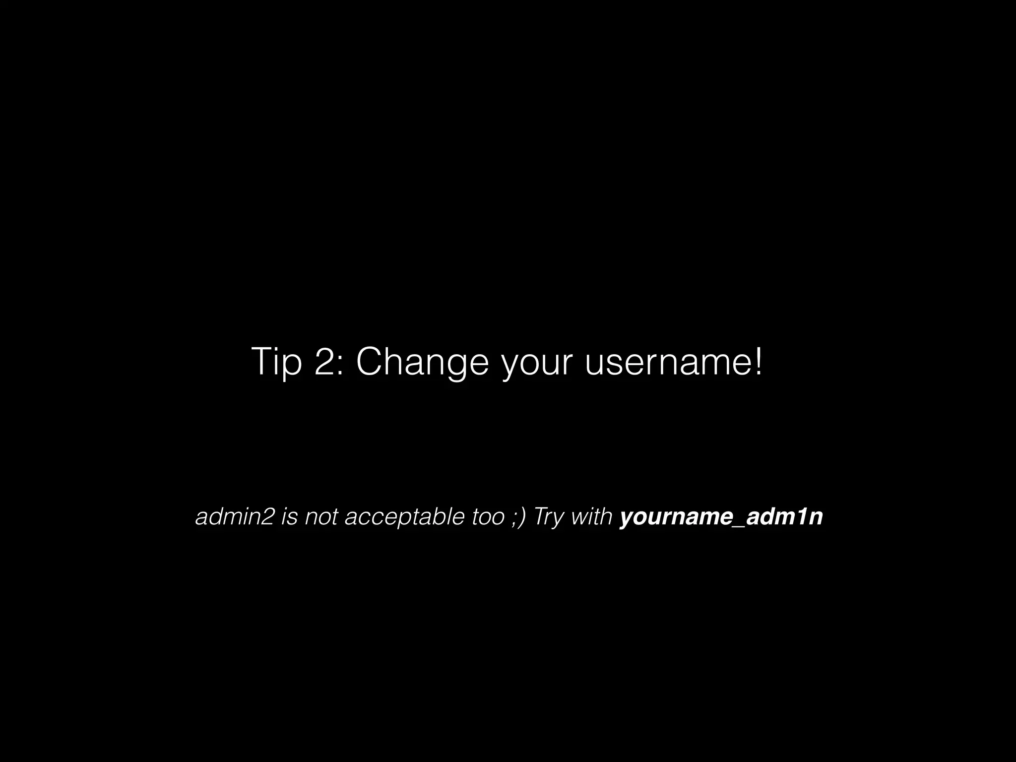 Tip 2: Change your username!

admin2 is not acceptable too ;) Try with yourname_adm1n

 