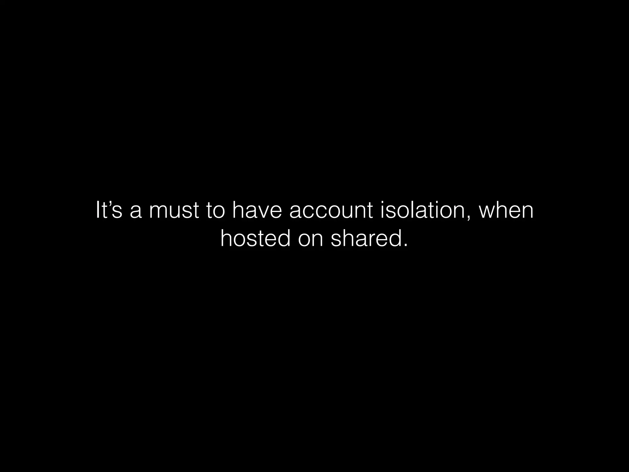 It’s a must to have account isolation, when
hosted on shared.

 