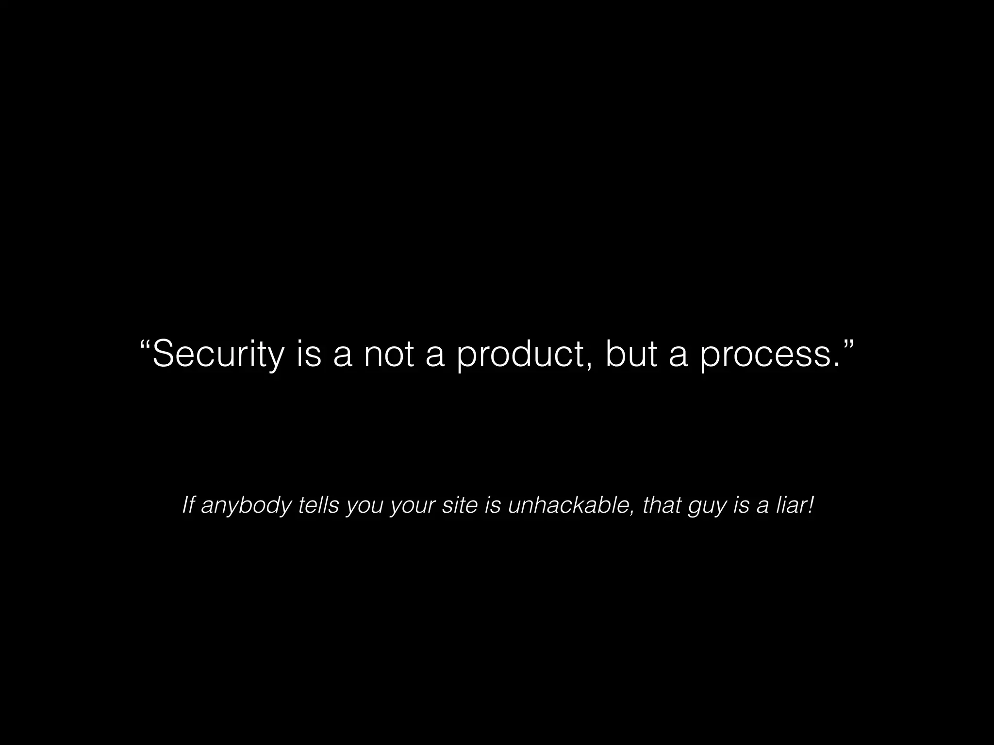 “Security is a not a product, but a process.”

If anybody tells you your site is unhackable, that guy is a liar!

 