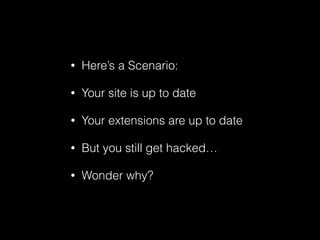 •

Here’s a Scenario:

•

Your site is up to date

•

Your extensions are up to date

•

But you still get hacked…

•

Wonder why?

 