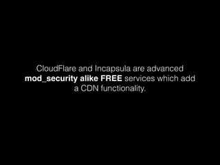 CloudFlare and Incapsula are advanced
mod_security alike FREE services which add
a CDN functionality.

 