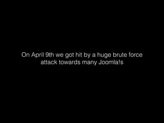 On April 9th we got hit by a huge brute force
attack towards many Joomla!s

 