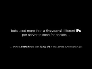 bots used more than a thousand different IPs
per server to scan for passes…

… and we blocked more than 92,000 IPs in total across our network in just

 