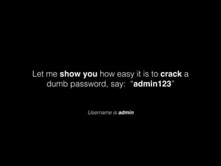 Let me show you how easy it is to crack a
dumb password, say: “admin123”

Username is admin

 