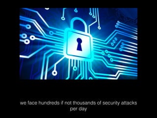we face hundreds if not thousands of security attacks
per day

 
