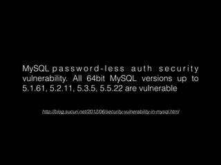MySQL p a s s w o r d - l e s s a u t h s e c u r i t y
vulnerability. All 64bit MySQL versions up to
5.1.61, 5.2.11, 5.3.5, 5.5.22 are vulnerable
http://blog.sucuri.net/2012/06/security-vulnerability-in-mysql.html

 