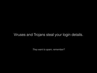 Viruses and Trojans steal your login details.

They want to spam, remember?

 
