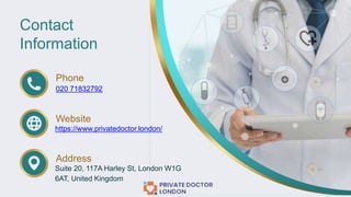 https://www.privatedoctor.london/
Suite 20, 117A Harley St, London W1G
6AT, United Kingdom
020 71832792
Phone
Website
Address
Contact
Information
 