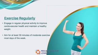 Exercise Regularly
• Engage in regular physical activity to improve
cardiovascular health and maintain a healthy
weight.
• Aim for at least 30 minutes of moderate exercise
most days of the week.
 