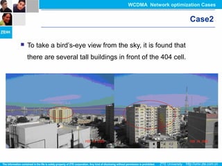 Case2
 To take a bird’s-eye view from the sky, it is found that
there are several tall buildings in front of the 404 cell.
WCDMA Network optimization Cases
 