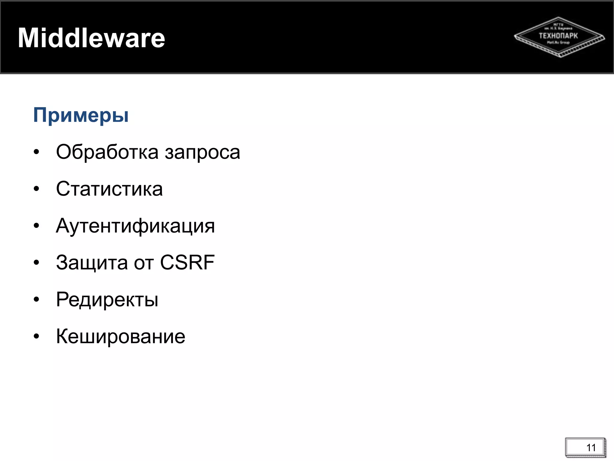 Middleware
Примеры
• Обработка запроса
• Статистика
• Аутентификация
• Защита от CSRF
• Редиректы
• Кеширование

11

 