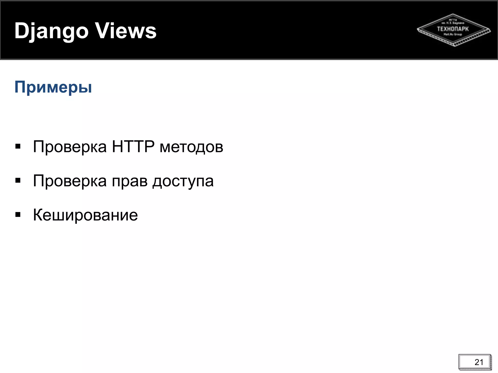 Django Views
Примеры

 Проверка HTTP методов
 Проверка прав доступа
 Кеширование

21

 