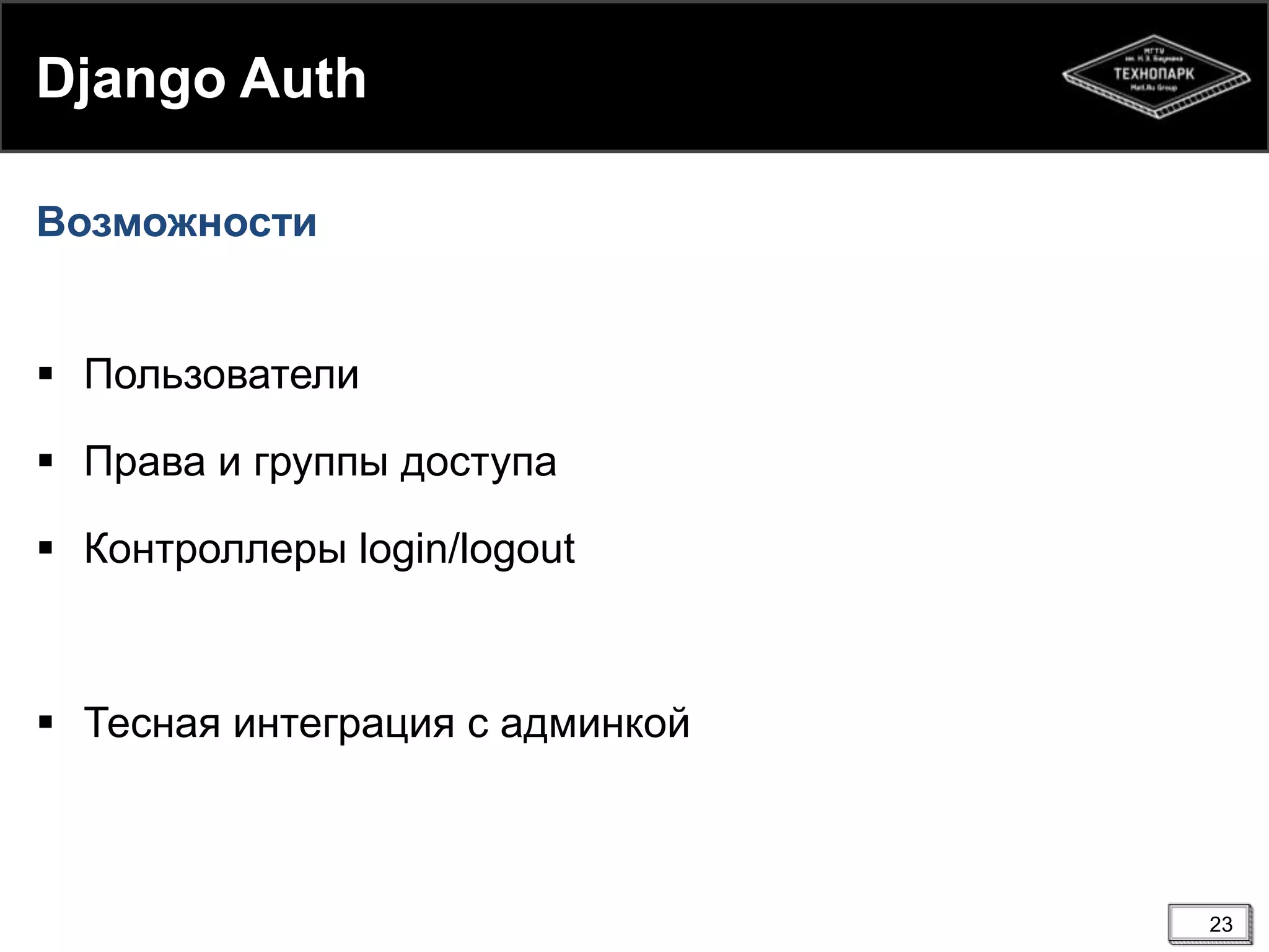 Django Auth
Возможности

 Пользователи
 Права и группы доступа
 Контроллеры login/logout

 Тесная интеграция с админкой

23

 