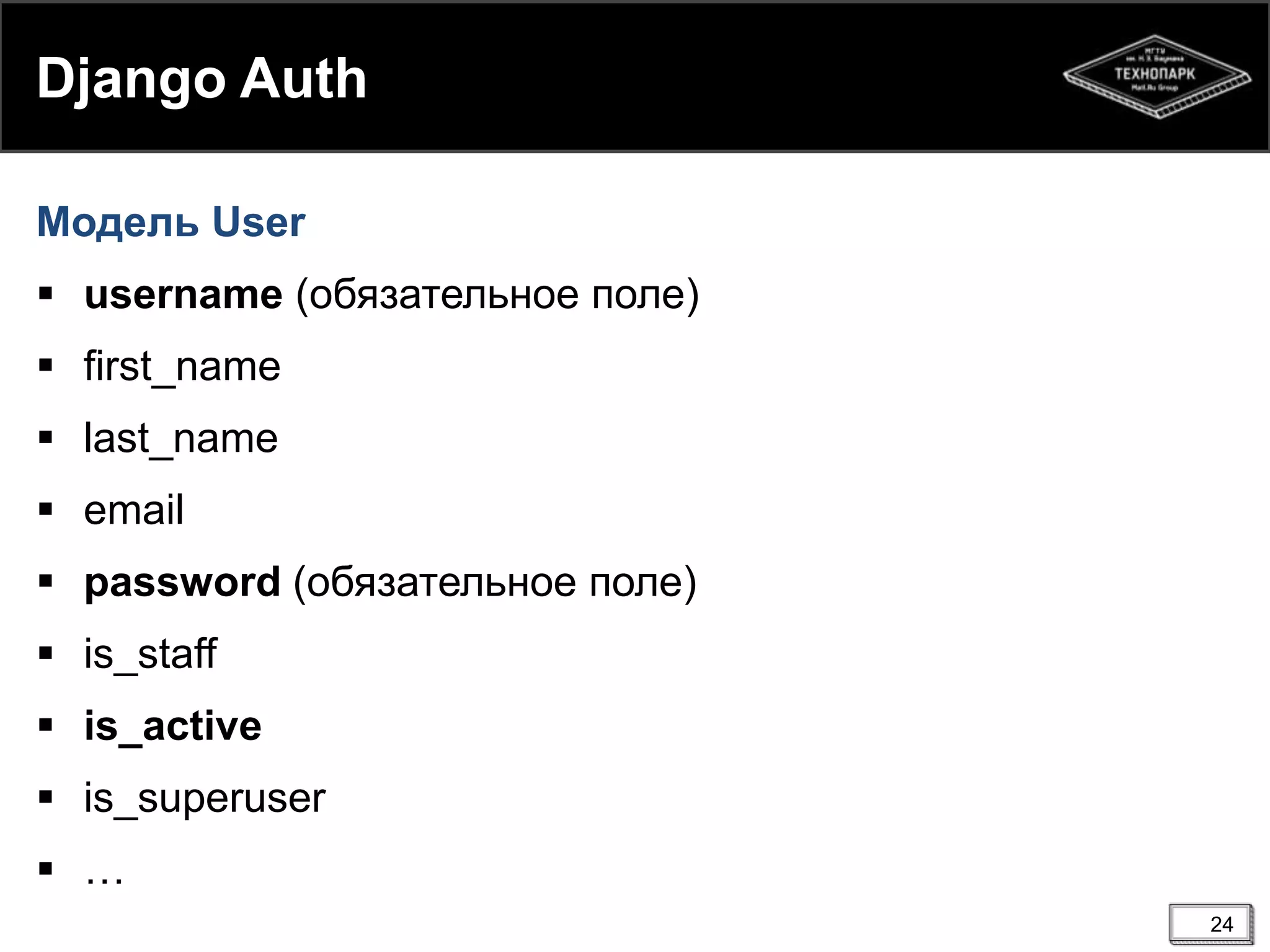 Django Auth
Модель User
 username (обязательное поле)

 first_name
 last_name
 email

 password (обязательное поле)
 is_staff
 is_active

 is_superuser
 …
24

 