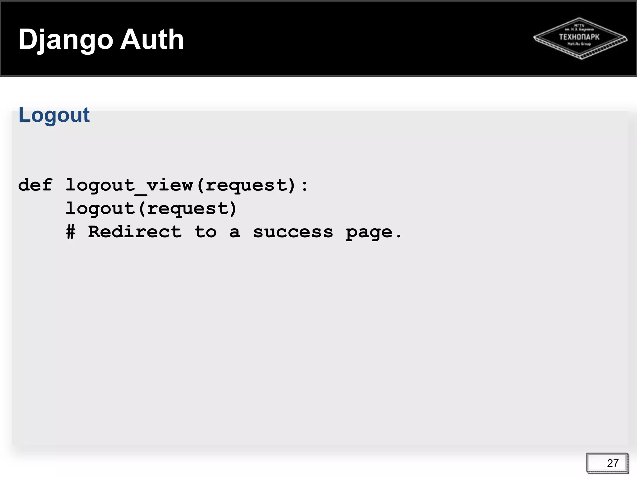 Django Auth
Logout
def logout_view(request):
logout(request)
# Redirect to a success page.

27

 