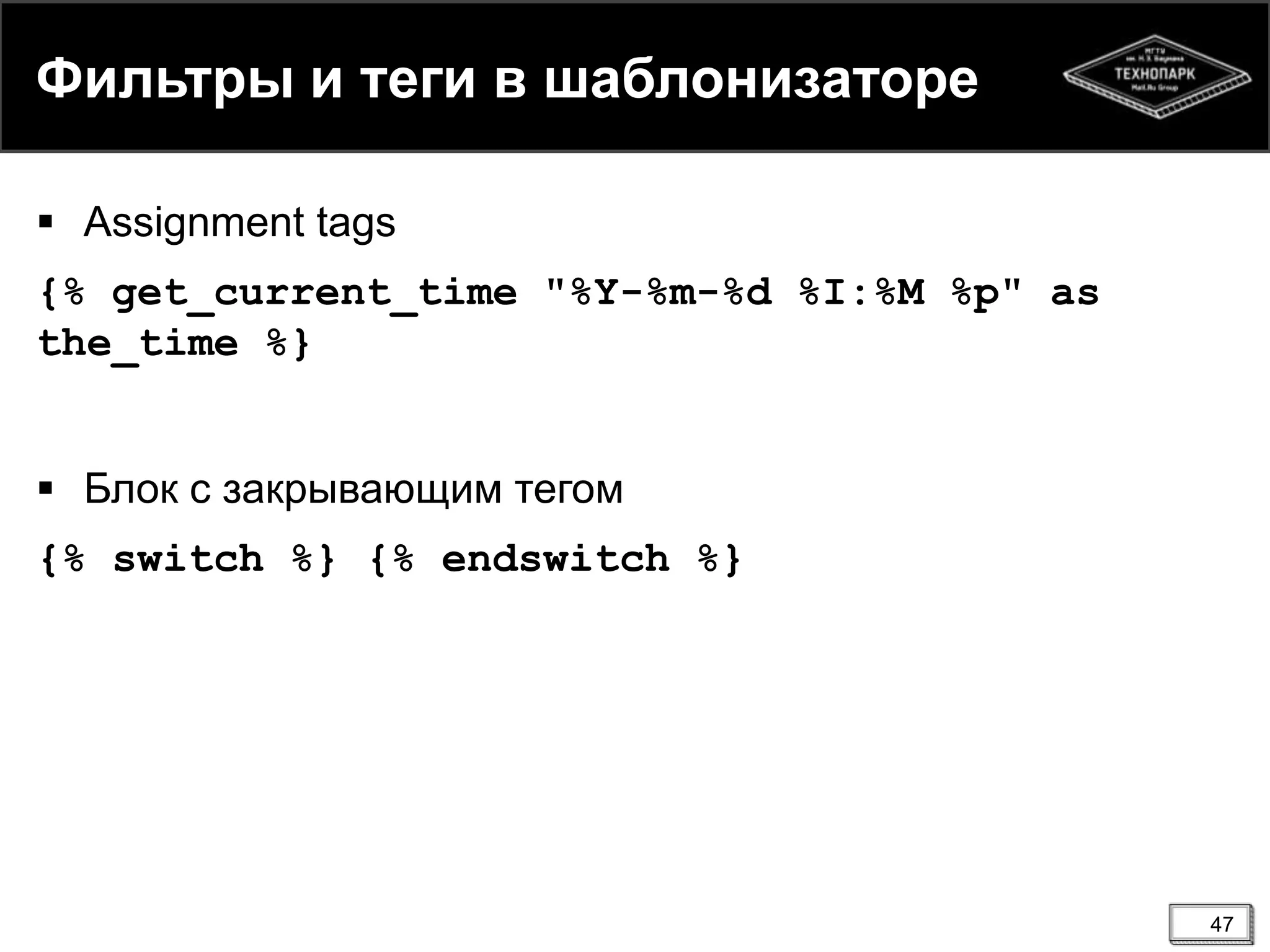 Фильтры и теги в шаблонизаторе
 Assignment tags
{% get_current_time "%Y-%m-%d %I:%M %p" as
the_time %}
 Блок с закрывающим тегом

{% switch %} {% endswitch %}

47

 
