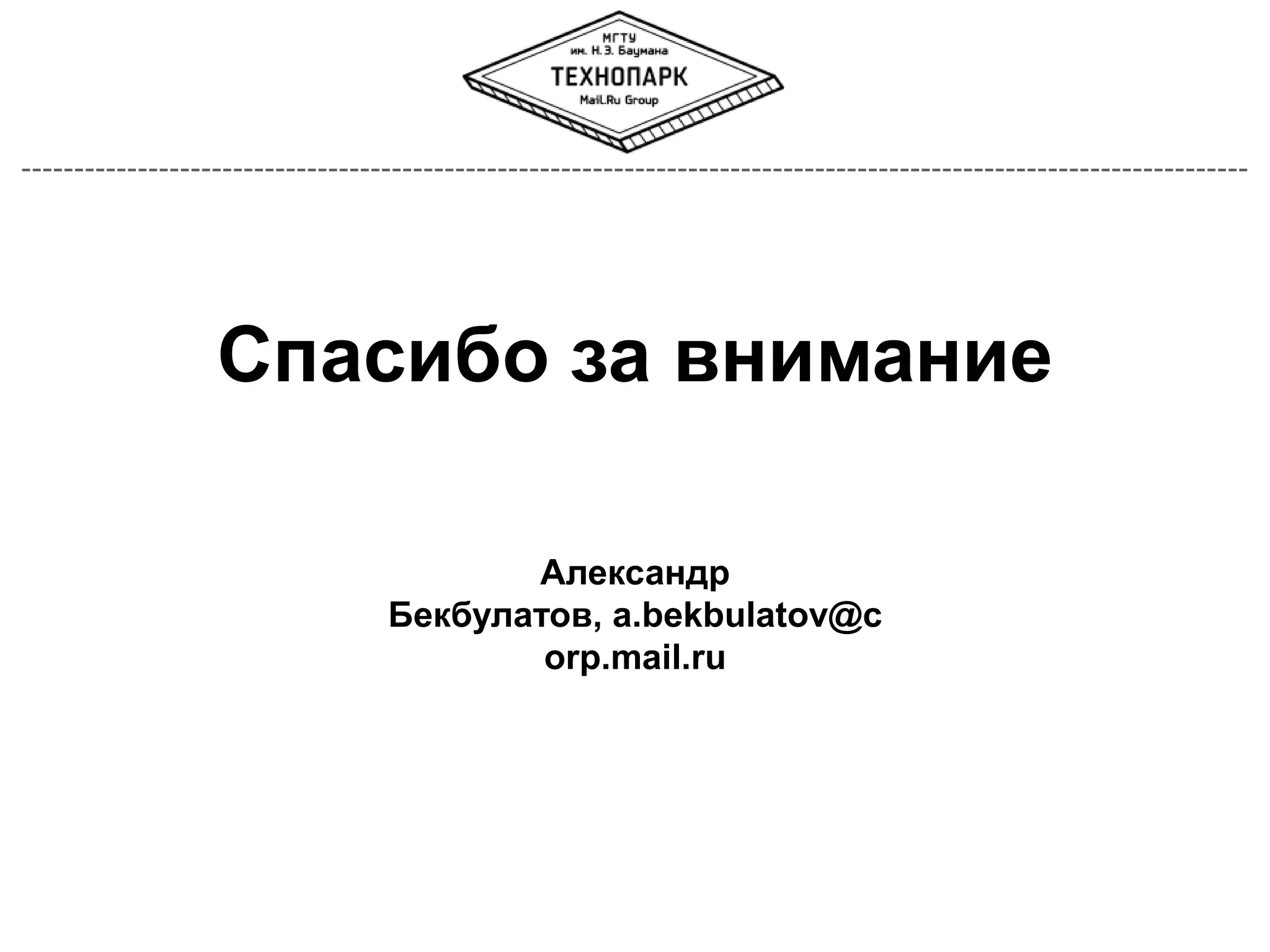Спасибо за внимание
Александр
Бекбулатов, a.bekbulatov@c
orp.mail.ru

 