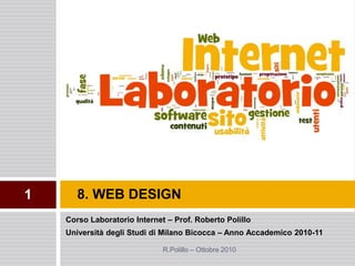 Corso Laboratorio Internet – Prof. Roberto Polillo
Università degli Studi di Milano Bicocca – Anno Accademico 2010-11
8. WEB DESIGN
R.Polillo – Ottobre 2010
1
 