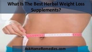 What Is The Best Herbal Weight Loss
Supplements?
AskHomeRemedies.com
 