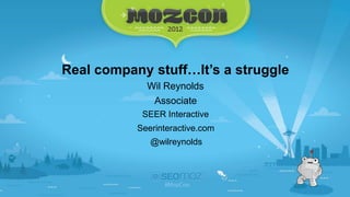 Real company stuff…It’s a struggle
             Wil Reynolds
               Associate
            SEER Interactive
           Seerinteractive.com
              @wilreynolds
 