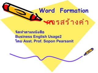 Word  Formation การสร้างคำ จัดทำตามหนังสือ Business English Usage2 โดย  Asst. Prof. Sopon Pearsanit 
