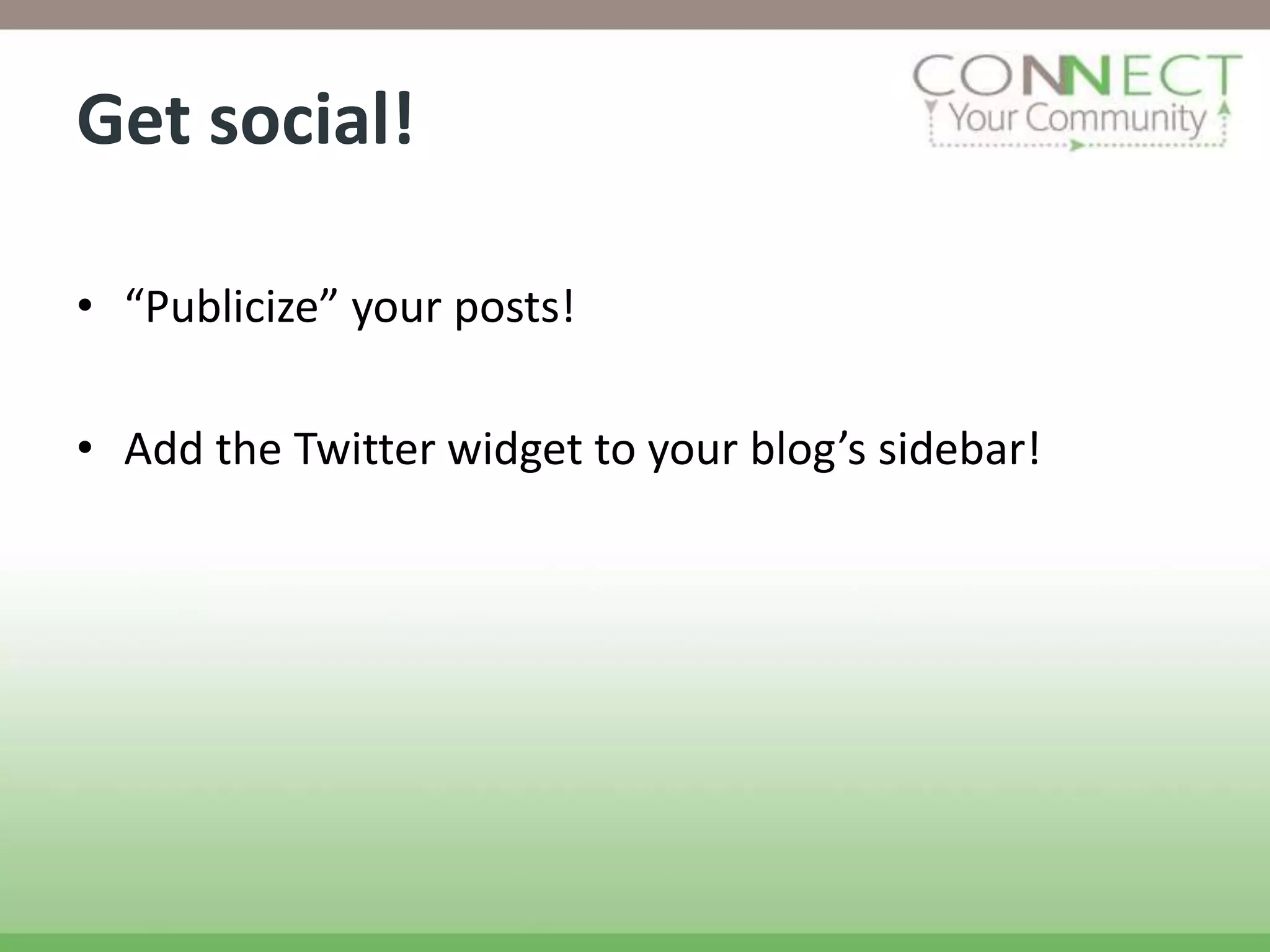 Get social!

• “Publicize” your posts!

• Add the Twitter widget to your blog’s sidebar!
 