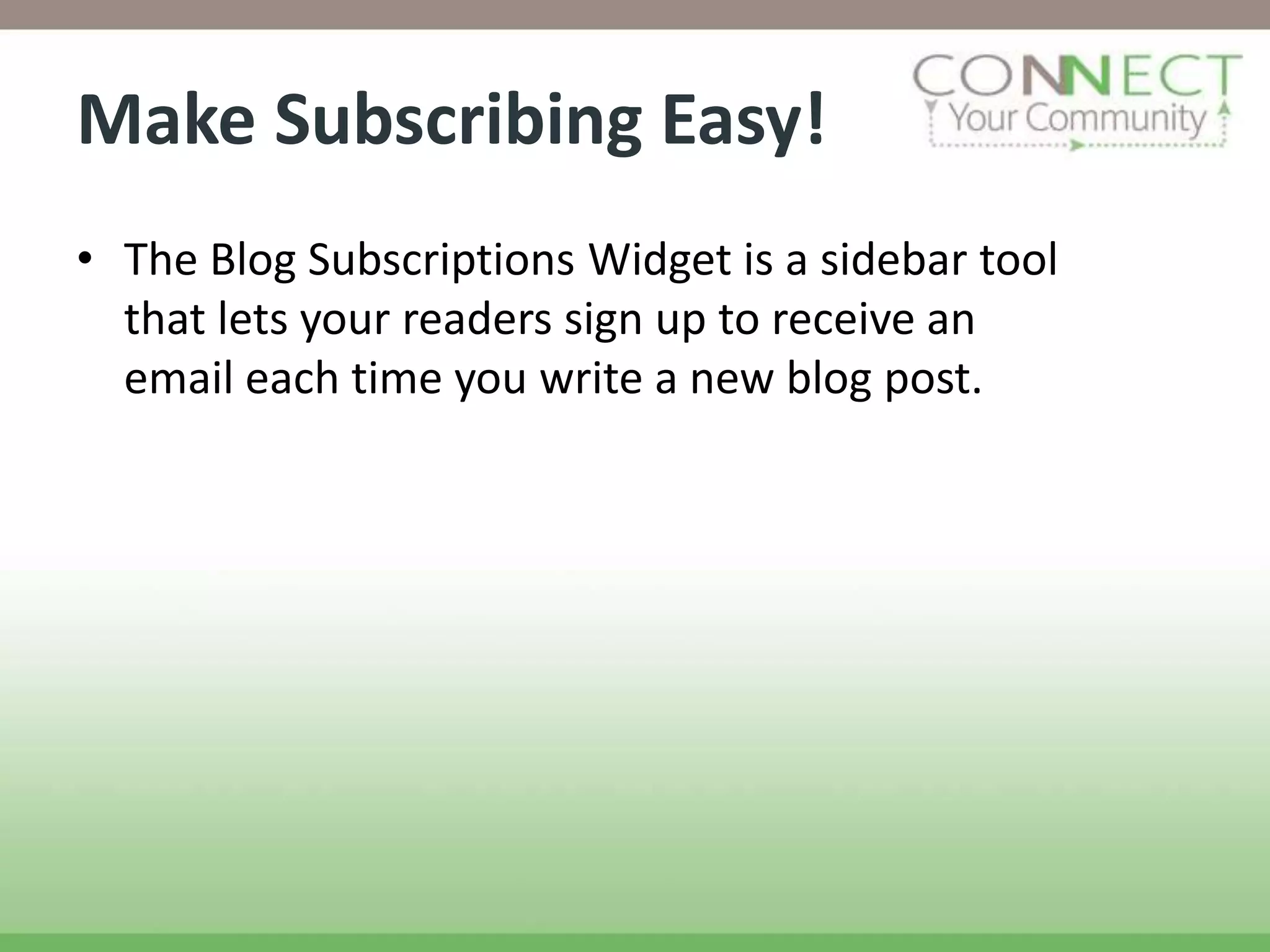 Make Subscribing Easy!
• The Blog Subscriptions Widget is a sidebar tool
  that lets your readers sign up to receive an
  email each time you write a new blog post.
 
