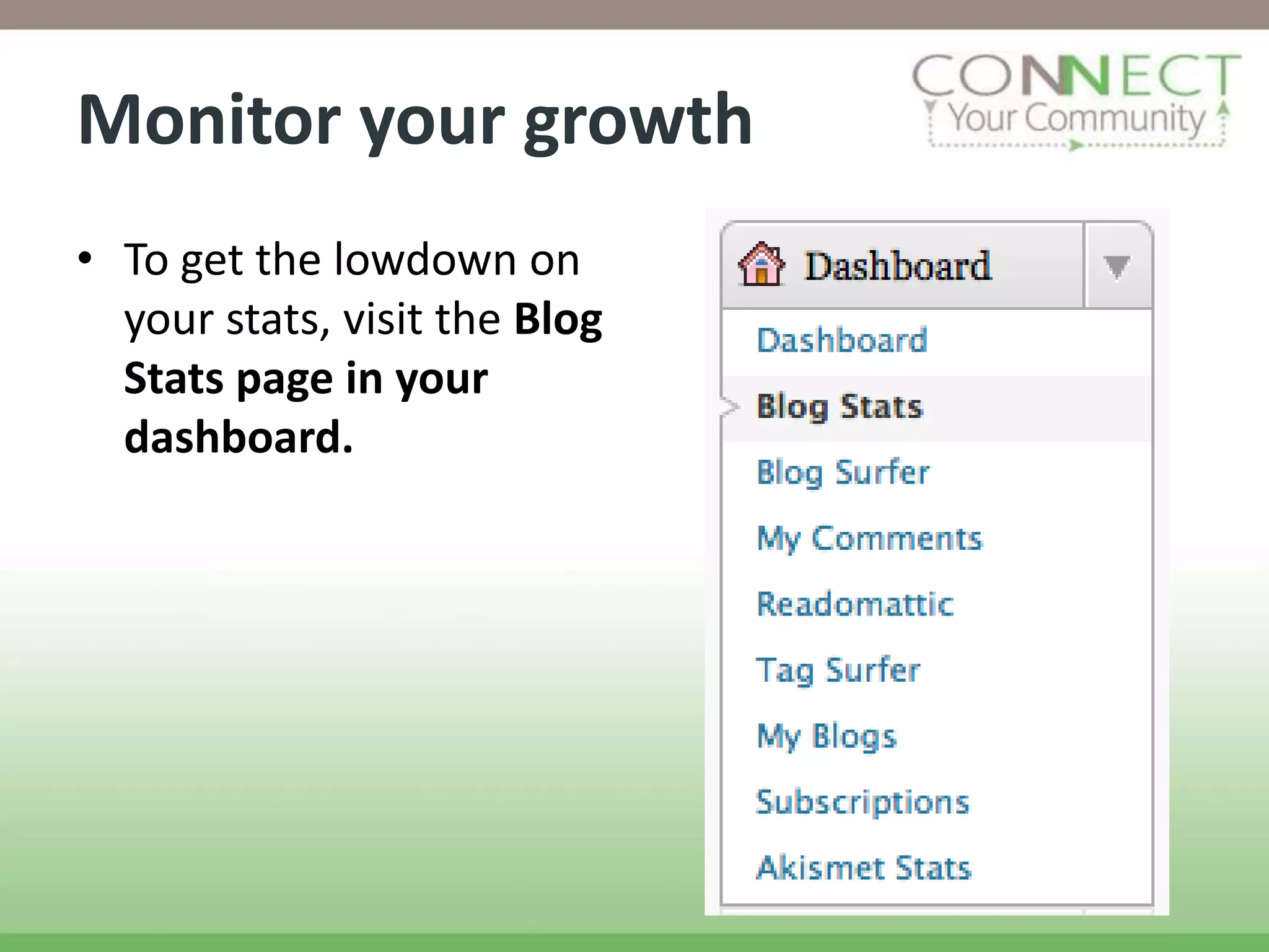 Monitor your growth
• To get the lowdown on
  your stats, visit the Blog
  Stats page in your
  dashboard.
 