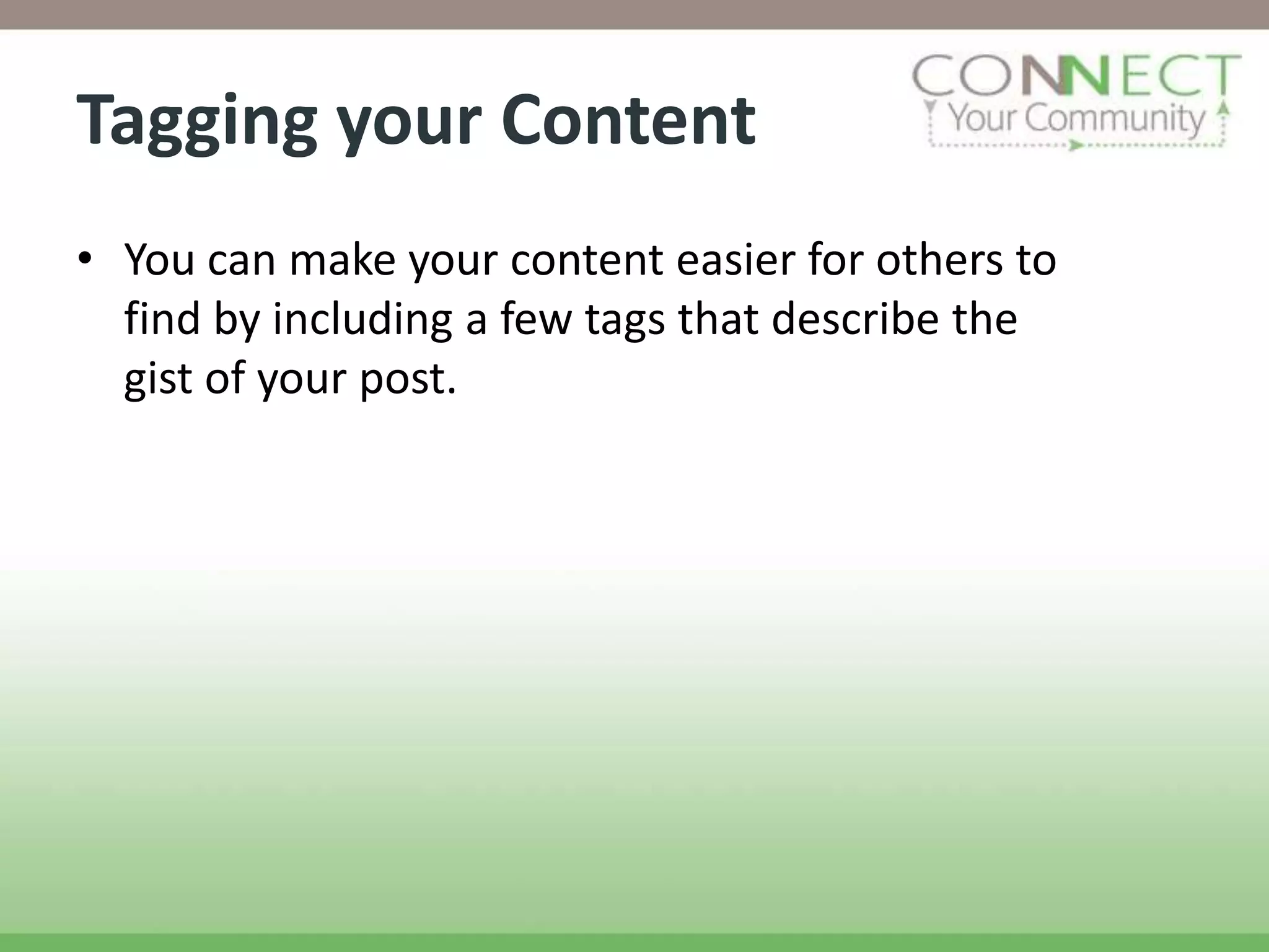 Tagging your Content
• You can make your content easier for others to
  find by including a few tags that describe the
  gist of your post.
 