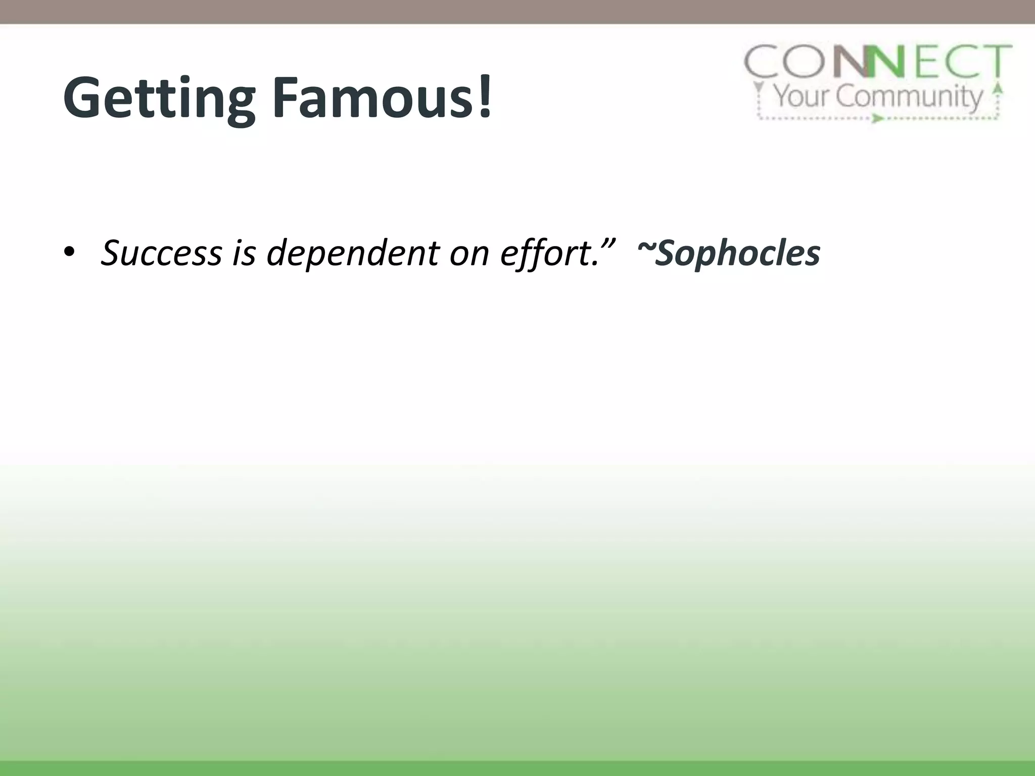 Getting Famous!

• Success is dependent on effort.” ~Sophocles
 