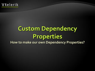 Custom Dependency Properties How to make our own Dependency Properties? 