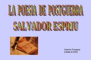 SALVADOR ESPRIU  LA  POESIA  DE  POSTGUERRA  Yasmín Fonseca Català  4t ESO 