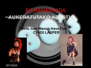 80.HAMARKADA AUKERATUTAKO   ABESTIA: “ Girls Just Wanna Have Fun” CYNDI LAUPER 