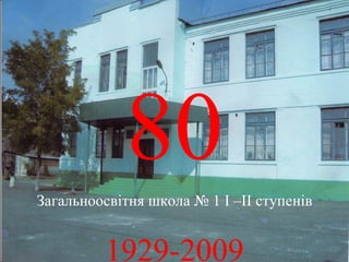 80
Загальноосвітня школа № 1 І –ІІ ступенів


         1929-2009
 