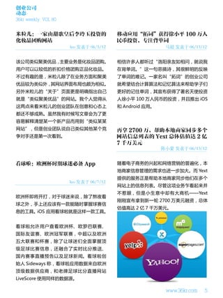 创业公司
动态
36kr weekly VOL 80




                     leo 发表于 06/5/12                    马超 发表于 06/13/12


该公司类似聚美优品，主要业务是化妆品团购。                  相信许多人都听过“洛阳亲友如相问，就说我
用户可以以较低的折扣价格团购正品化妆品。                   在背单词。”这一句恶搞诗，其很鲜明的反映
不过有趣的是，米粒儿除了在业务方面和聚美                   了单词的难记。一家名叫“拓词”的创业公司
优品较为类似外，其网站界面布局也颇为相似。                  就希望结合计算算法和记忆算法来帮助学子们
另外米粒儿的“关于”页面更是明确指出自己                   更好的记住单词，其宣布获得了著名天使投资
就是“类似聚美优品”的网站。我个人觉得从                   人徐小平 100 万人民币的投资，并且推出 iOS
这两点来看米粒儿的创业团队在创意和心态上                   和 Android 应用。
都还不够成熟。虽然我有时候写文章会为了更
容易解释清楚某一个新产品而用到“类似某某
网站”，但是创业团队说自己类似其他某个竞
争对手还是第一次看到。

                                                       陈小蒙 发表于 06/13/12


                                       随着电子商务的兴起和网络营销的普遍化，本
                                       地商家信息管理的需求也进一步加大。而 Yext
                                       提供的服务正是帮助本地商家同步他们在多个
                     leo 发表于 06/7/12
                                       网站上的信息列表。尽管这项业务乍看起来并
                                       不惹眼，但是小生意中却有大商机——Yext
欧洲杯即将开打，对于球迷来说，除了熬夜看
                                       刚刚宣布拿到新一轮 2700 万美元融资，总体
球之外，手上还应该有一款能随时掌握球赛信
                                       估值高达 2 亿 7 千万美元。
息的工具。iOS 应用看球啦就是这样一款工具。


看球啦允许用户查看欧洲杯、欧罗巴联赛、
国际友谊赛、欧洲冠军联赛，中超以及欧洲
五大联赛和杯赛，除了让球迷们全面掌握顶
级足球比赛信息，还融合了实时比分推送、
国内赛事直播预告以及足球新闻。看球啦创
始人 Sideways 称，看球啦应用数据来自欧洲
顶级数据供应商，和老牌足球比分直播网站
LiveScore 使用同样的数据源。

                                                        www.36kr.com   5
 