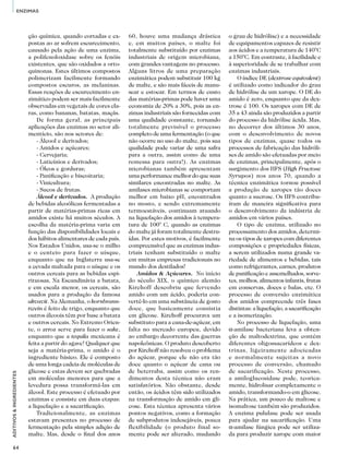 64
ADITIVOS&INGREDIENTES
ENZIMAS
ção química, quando cortadas e ex-
postas ao ar sofrem escurecimento,
causado pela ação de uma enzima,
a polifenoloxidase sobre os fenóis
existentes, que são oxidados a orto-
quinonas. Estes últimos compostos
polimerizam facilmente formando
compostos escuros, as melaninas.
Essas reações de escurecimento en-
zimático podem ser mais facilmente
observadas em vegetais de cores cla-
ras, como bananas, batatas, maçãs.
De forma geral, as principais
aplicações das enzimas no setor ali-
mentício, são nos setores de:
- Álcool e derivados;
- Amidos e açúcares;
- Cervejaria;
- Laticínios e derivados;
- Óleos e gorduras;
- Panificação e biscoitaria;
- Vinicultura;
- Sucos de frutas.
Álcool e derivados. A produção
de bebidas alcoólicas fermentadas a
partir de matérias-primas ricas em
amidos existe há muitos séculos. A
escolha da matéria-prima varia em
função das disponibilidades locais e
dos hábitos alimentares de cada país.
Nos Estados Unidos, usa-se o milho
e o centeio para fazer o uísque,
enquanto que na Inglaterra usa-se
a cevada maltada para o uísque e os
outros cereais para as bebidas espi-
rituosas. Na Escandinávia a batata,
e em escala menor, os cereais, são
usados para a produção da famosa
akvavit. Na Alemanha, o kornbrann-
twein é feito de trigo, enquanto que
outros álcoois têm por base a batata
e outros cereais. No Extremo Orien-
te, o arroz serve para fazer o sake,
enquanto que a tequila mexicana é
feita a partir do agave! Qualquer que
seja a matéria-prima, o amido é o
ingrediente básico. Ele é composto
de uma longa cadeia de moléculas de
glicose e estas devem ser quebradas
em moléculas menores para que a
levedura possa transformá-las em
álcool. Este processo é efetuado por
enzimas e consiste em duas etapas:
a liquefação e a sacarificação.
Tradicionalmente, as enzimas
estavam presentes no processo de
fermentação pela simples adição de
malte. Mas, desde o final dos anos
60, houve uma mudança drástica
e, em muitos países, o malte foi
totalmente substituído por enzimas
industriais de origem microbiana,
com grandes vantagens no processo.
Alguns litros de uma preparação
enzimática podem substituir 100 kg
de malte, e são mais fáceis de manu-
sear e estocar. Em termos de custo
das matérias-primas pode haver uma
economia de 20% a 30%, pois as en-
zimas industriais são fornecidas com
uma qualidade constante, tornando
totalmente previsível o processo
completo de uma fermentação (o que
não ocorre no uso do malte, pois sua
qualidade pode variar de uma safra
para a outra, assim como de uma
remessa para outra!). As enzimas
microbianas também apresentam
uma performance melhor do que suas
similares encontradas no malte. As
amilases microbianas se comportam
melhor em baixo pH, encontrados
no mosto, e sendo extremamente
termoestáveis, continuam atuando
na liquefação dos amidos à tempera-
tura de 100° C, quando as enzimas
do malte já foram totalmente destru-
ídas. Por estes motivos, é facilmente
compreensível que as enzimas indus-
triais tenham substituído o malte
em muitas empresas tradicionais no
mundo dos destilados!
Amidos & Açúcares. No início
do século XIX, o químico alemão
Kirchoff descobriu que fervendo
amido com um ácido, poderia con-
vertê-lo em uma substância de gosto
doce, que basicamente consistia
em glicose. Kirchoff procurava um
substituto para a cana-de-açúcar, em
falta no mercado europeu, devido
ao embargo decorrente das guerras
napoleônicas. O produto descoberto
por Kirchoff não resolveu o problema
do açúcar, porque ele não era tão
doce quanto o açúcar de cana ou
de beterraba, assim como os ren-
dimentos desta técnica não eram
satisfatórios. Não obstante, desde
então, os ácidos têm sido utilizados
na transformação de amido em gli-
cose. Esta técnica apresenta vários
pontos negativos, como a formação
de subprodutos indesejáveis, pouca
flexibilidade (o produto final so-
mente pode ser alterado, mudando
o grau de hidrólise) e a necessidade
de equipamentos capazes de resistir
aos ácidos e a temperatura de 140°C
a 150°C. Em contraste, à facilidade e
à superioridade de se trabalhar com
enzimas industriais.
O índice DE (dextrose equivalent)
é utilizado como indicador do grau
de hidrólise de um xarope. O DE do
amido é zero, enquanto que da dex-
trose é 100. Os xaropes com DE de
35 a 43 ainda são produzidos a partir
do processo da hidrólise ácida. Mas,
no decorrer dos últimos 30 anos,
com o desenvolvimento de novos
tipos de enzimas, quase todos os
processos de fabricação das hidróli-
ses de amido são efetuadas por meio
de enzimas, principalmente, após o
surgimento dos HFS (High Fructose
Syrupos) nos anos 70, quando a
técnica enzimática tornou possível
a produção de xaropes tão doces
quanto a sucrose. Os HFS contribu-
íram de maneira significativa para
o desenvolvimento da indústria de
amidos em vários países.
O tipo de enzima, utilizado no
processamento dos amidos, determi-
na os tipos de xaropes com diferentes
composições e propriedades físicas,
a serem utilizados numa grande va-
riedade de alimentos e bebidas, tais
como refrigerantes, carnes, produtos
de panificação e assemelhados, sorve-
tes, molhos, alimentos infantis, frutas
em conservas, doces e balas, etc. O
processo de conversão enzimática
dos amidos compreende três fases
distintas: a liquefação, a sacarificação
e a isomerização.
No processo de liquefação, uma
α-amilase bacteriana leva a obten-
ção de maltodextrina, que contém
diferentes oligossacarídeos e dex-
trinas, ligeiramente adocicadas
e normalmente sujeitas a novo
processo de conversão, chamado
de sacarificação. Neste processo,
a amiloglucosidase pode, teorica-
mente, hidrolisar completamente o
amido, transformando-o em glicose.
Na prática, um pouco de maltose e
isomaltose também são produzidos.
A enzima pululase pode ser usada
para ajudar na sacarificação. Uma
α-amilase fúngica pode ser utiliza-
da para produzir xarope com maior
 