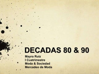 DECADAS 80 & 90
Mayra Ruiz
I Cuatrimestre
Moda & Sociedad
Mercadeo de Moda
 