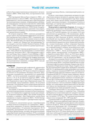 34
НЕФТЕГАЗОВЫЕ
Т Е Х Н О Л О Г И И№12 • декабрь 2010
World Oil: АНАЛИТИКА
добыча была приостановлена до введения в эксплуа-
тацию в 2009 г. FPSO Aoka Mizu, построенной в Син-
гапуре.
Месторождение Шелли было открыто в 1984 г., но
добыча началась в августе 2009 г. Месторождение раз-
рабатывается с использованием двух горизонтальных
эксплуатационных скважин, оборудованных забойны-
ми погружными электронасосами (electric submersible
pump – ESP). Скважины соединяются коротким тру-
бопроводом и шлангокабелем с FPSO Sevan Voyageur.
После начала добычи пластовое давление стало падать,
и приток воды в скважину стал увеличиваться больше,
чем предполагалось ранее.
Во втором квартале 2009 г. началась разработка
только одного месторождения природного газа Топаз.
Месторождение было открыто 1987 г. скважиной, про-
буренной на продуктивные песчаники леман и уэстфа-
лиан. Жизненный цикл месторождения оценивается в
восемь – девять лет. Между тем, месторождение То-
паз входит в систему Caister Murdoch System (CMS),
поэтому добыча на нем начнется в рамках проекта раз-
работки системы.
Месторождение Лоранца разрабатывается с января
2010 г. Пик добычи на месторождении, в соответствии с
прогнозом, наступит в 2011 г. Месторождение, извест-
ное как Плада, было открыто ConocoPhillips в 1992 г.
оценку запасов производила компания Maersk в 2006 г.
Бурение скважин и строительство инфраструктуры
началось в 2009 г. В апреле 2009 г. были пробурены три
эксплуатационные скважины, в январе 2010 г. еще две
эксплуатационные скважины.
НОРВЕГИЯ
В 2009 г. Норвежский нефтяной директорат
(Norwegian Petroleum Directorate – NPD) принял
заявки на разработку 227 блоков (общей площадью
55 319 км2
) от 44 компаний. Площадь участков, пред-
лагаемых к разработке, увеличилась по сравнению
с 2008 г., но число компаний, подавших заявки, сни-
зилось с 47 до 44. В третьем квартале 2009 г. NPD
объявил о выдаче 38 лицензий (25 в Северном море,
10 в Норвежском море и три в Баренцевом море). Из
44 компаний, представивших заявки, 42 получили
лицензии; 19 компаний стали операторами проектов
(из них только Bridge и Repsol стали операторами на
NCS впервые).
Последние 12 месяцев активность в Норвегии зак-
лючения корпоративных контрактов была минималь-
ной; в этот период было подписано только два контрак-
та. В третьем квартале 2009 г. Det Norske подписала
контракт о слиянии с Aker Exploration; сделка была
завершена в первом квартале 2010 г. North Energy
также подписала контракт о приобретении морских
участков.
Активность заключения сделок о приобретении
активов почти не изменилась по сравнению с 2008 г.,
когда было завершено 12 сделок о приобретении акти-
вов (по сравнению с 13 сделками годом ранее). Из 15
компаний, заключивших эти сделки, наиболее успеш-
ной была Spring Energy, которая заключила контракт
о приобретении лицензии на добычу 377S у компании
Idemitsu и еще две сделки с компаниями Wintershall,
включая договор обмена, охватывающий девять ли-
цензий.
В связи с некоторым снижением активности при-
обретения активов активность аренды также немно-
го снизилась. Всего в предыдущем году было завер-
шено пять таких сделок между семью компаниями.
Lundin заключила контракт с компаниями Centrica и
Bayerngas, в то время как компания Noreco заключила
контракт с Sagex и Svenska.
Разведочное и оценочное бурение. В отличие от
тенденции снижения в Великобритании в 2009 г.
Норвегия пробурила самое большое число E&A-сква-
жин на NCS или 66 единиц, что составило 16 %-ное
увеличение по сравнению с 56 скважинами, пробу-
ренными в 2008 г. Этот беспрецедентный уровень
активности E&A-бурения на фоне значительных
колебаний цен на сырую нефть в последние 10 лет
стимулировался 78 %-ной налоговой скидкой, пре-
доставленной правительством Норвегии компани-
ям, осуществляющим любые операции бурения.
Этот шаг укрепил доверие инвесторов, несмотря
на сложный климат в период экономического кри-
зиса. Две трети E&A –скважин, пробуренных в
Норвегии в 2009 г., были разведочные, что при-
мерно равно процентному соотношению 2008 г.
в первой половине 2010 г. Всего на NCS было пробу-
рено двадцать пять E&A-скважин, снижение состави-
ло 20 % по сравнению с тем же периодом 2009 г.
Активность компании Statoil остается достаточно
высокой. В течение последних двенадцати месяцев
(на конец июня 2010 г.) ведущая норвежская государ-
ственная нефтегазовая компания открыла три место-
рождения в Норвежском море: Идун, Гудрин и Гьок.
На месторождении Гудрин была пробурена скважина
6407/8-5 A, пробуренной чтобы оконтурить месторож-
дение, открытое скважиной 6407/8-5 S, пробуренной
на нефтеносный горизонт нижнего юрского возраста.
Скважиной 6407/8-5 A были также найдены запасы
нефти в горизонте среднего юрского возраста, кото-
рые по предварительным оценкам составляют 20–
30 млн брл (совокупные извлекаемые запасы). Пред-
полагается, что разработка месторождения будет
осуществляться с использованием инфраструктуры
Ньорд, что стимулирует продолжительность жизнен-
ного цикла месторождения, которое в настоящее вре-
мя находится на этапе истощения запасов.
Скважина Statoil 6507/3-7 на участке Индум про-
бурена в 12 км к северу от открытия Скау. Скважина
пробурена на газоносный горизонт среднего юрского
возраста группы фангст. Проектная глубина скважи-
ны составляет 12 757 фут. По оценкам извлекаемые
запасы газа составляют 20–100 млрд фут3
.
Скважина 6507/3-8, пробуренная на месторожде-
нии Гьок, пересекла нефтеносный горизонт мощно-
стью 469 фут, входящий в группы фангст и бат нижнего
юрского возраста. Этой же скважиной были открыты
запасы газа, оцененные в 46–53 млрд фут3
.
Компания Statoil также сделала два открытия в
норвежском секторе Северного моря. Скважина
Omega Nord 34/4-12 S была пробурена на нефтенос-
ный пласт небольшой толщины с включениями песча-
ников и сланцев. Проектная глубина скважины соста-
Copyright ОАО «ЦКБ «БИБКОМ» & ООО «Aгентство Kнига-Cервис»
 