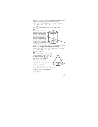129
что ∠АМ1С = ∠АО1В = 90о
, угол А общий у треугольников ∆АМ1С
и ∆АВО1, значит они подобны по двум равным углам.
1 1 1 1
1 1 1 1
1
;
3
AM CM AM AO R
AO BO AO AO
−
= = = , значит, ВО1 = 3СМ1 = 6 см.
1 2
1
2
O O
BO = (по условию). О1О2 = 12 см. Ответ: 12 см.
3.42.
Проведем плоскость через
данную в условии задачи
прямую АВ и ось цилинд-
ра О1О2. Эта плоскость
содержит также образую-
щую М1М2, в которой пе-
ресекается с поверхностью
цилиндра. Длина М1М2
равна высоте цилиндра,
т.е. М1М2 = 12 см, тогда по
условию ВМ2 = 6 см.
M1M2 || O1O2, значит, ∠ВМ2А = ∠СО2А = 90о
, еще у треугольников
∆АВМ2 и ∆АСО2 общий угол А, и значит они подобны.
Отсюда 2 2
2 2
CO AO
BM AM
= , т.е.
4 18
6 18 R
=
+
, 4(18 + R) = 6 ⋅ 18, 4R = 36,
R = 9 (см). Ответ: 9 см.
3.43.
Рассмотрим ∆SOM c высотой ОН.
Пусть ОМ равно R, тогда (∠SOM = 90о
)
по теореме Пифагора SM2
= SO2
+ OM2
.
SM2
= h2
+ R2
, 2
400 .SM R= +
Вычислим площадь ∆SOM.
1 1
2 2
S SO OM OH SM∆ = ⋅ = ⋅ , т.е.
2
20 12 400R R⋅ = ⋅ + ;
2
5 3 400R R= ⋅ + ; 16R2
= 400 ⋅ 9; R = 15 см.
21 1
225 20 1500
3 3
V R hπ π π= = ⋅ ⋅ = см3
Ответ: 1500π см3
.
O1 R
O2
M2
M1
R
A
C
B
M
h
S
O
H
 