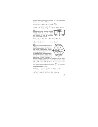 147
медиана равностороннего треугольника), т.е. 2 см, и радиусами,
равными длине АМ, т.е. 2 3 см.
V = Vцил. – 2Vкон. = 2 21
2
3 2
BC
AM BC AMπ π⋅ − ⋅ ⋅ =
2
2 2
32
3 3
BC AM BC
AM BC
π
π π
⋅⎛ ⎞
= ⋅ − = =⎜ ⎟
⎝ ⎠
см3
. Ответ: 32π см3
.
3.86.
Вращая треугольник, получаем цилиндр
высотой, равной АС, т.е. 3 см, и радиу-
сом ВС, т.е. по условию 4 см, с вырезан-
ным конусом с тем же радиусом
(ВС = AD) и той же высотой.
V = Vцил. – Vкон. = 2 2 21 2
3 3
BC AC BC AC BC ACπ π π⋅ − ⋅ = ⋅ =
22
4 3 32
3
π π= ⋅ ⋅ = см2
. Ответ: 32π см3
.
3.87.
Фигура, полученная при вращении АВ
и BD, равна по объему фигуре, полу-
ченной при вращении АС и CD, т.к.
эти фигуры симметричны относи-
тельно плоскости окружности, полу-
ченной при вращении AD.
АВ, вращаясь, дает усеченный конус с
меньшим радиусом r, равным поло-
вине AD, т.к. диагонали ромба точкой
пересечения делятся пополам, с
большим радиусом R равным AD (по условию 10 см), из прямо-
угольного ∆АВМ найдем длину высоты h усеченного конуса
2 2 2 2
13 5 12BM AB AM= − = − = см. Из этого усеченного ко-
нуса вырезается конус с радиусом, равным
2
AD
, т.е. 5 см, и вы-
сотой, равной ВМ, т.е. 12 см.
V = 2 ⋅ (Vус.кон. – Vкон.) = ( )2 2 21 1
2
3 3
R r Rr h r hπ π
⎛ ⎞
⋅ + + ⋅ − =⎜ ⎟
⎝ ⎠
( ) ( )2 21 1
2 2 10 10 5 12 1200
3 3
R Rr hπ π π= ⋅ + = ⋅ + ⋅ ⋅ = см3
.
C B
A D
O1
DM
B
A
C
O2
 