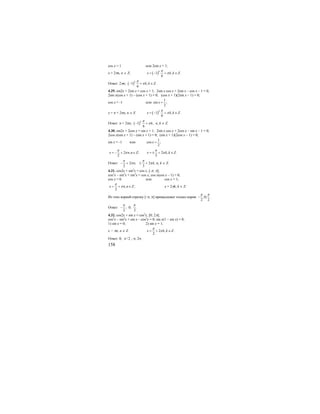 158
cos x = 1 или 2sin x = 1;
x = 2πn, n ∈ Z; ( )1 , .
6
k
x k k Z
π
π= − + ∈
Ответ: 2πn; ( )1 , .
6
k
k k Z
π
π− + ∈
4.29. sin2x + 2sin x = cos x + 1; 2sin x cos x + 2sin x – cos x – 1 = 0;
2sin x(cos x + 1) – (cos x + 1) = 0; (cos x + 1)(2sin x – 1) = 0;
cos x = -1 или
1
sin ;
2
x =
x = π + 2πn, n ∈ Z ( )1 , .
6
k
x k k Z
π
π= − + ∈
Ответ: π + 2πn; ( )1 ,
6
k
k
π
π− + n, k ∈ Z.
4.30. sin2x + 2cos x = sin x + 1; 2sin x cos x + 2cos x – sin x – 1 = 0;
2cos x(sin x + 1) – (sin x + 1) = 0; (sin x + 1)(2cos x – 1) = 0;
sin x = -1 или
1
cos ;
2
x =
2 , ;
2
x n n Z
π
π= − + ∈ 2 , .
3
x k k Z
π
π= ± + ∈
Ответ: 2 ; 2 ,
2 3
n k
π π
π π− + ± + n, k ∈ Z.
4.31. cos2x + sin2
x = cos x, [-π; π];
cos2
x – sin2
x + sin2
x = cos x; cos x(cos x – 1) = 0;
cos x = 0 или cos x = 1;
, ;
2
x n n Z
π
π= + ∈ x = 2πk, k ∈ Z.
Из этих корней отрезку [–π; π] принадлежат только корни ;0;
2 2
π π
− .
Ответ: ;
2
π
− 0; .
2
π
4.32. cos2x + sin x = cos2
x, [0; 2π];
cos2
x – sin2
x + sin x – cos2
x = 0; sin x(1 – sin x) = 0;
1) sin x = 0; 2) sin x = 1;
x = πn, n ∈ Z. 2 , .
2
x k k Z
π
π= + ∈
Ответ: 0; /2π ; π; 2π.
 