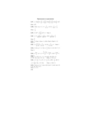 178
Производная и ее приложения
4.157. 4cos 4
6
y x
π⎛ ⎞′ = −⎜ ⎟
⎝ ⎠
; 4cos 4cos 2 3
12 3 6 6
y
π π π π⎛ ⎞ ⎛ ⎞
= − = =⎜ ⎟ ⎜ ⎟
⎝ ⎠ ⎝ ⎠
.
Ответ: 2 3.
4.158. y = ln(2 – x), x0 = -1; ( )
1 1 1
' ; ' 1 .
2 2 1 3
y y
x
= − − = − = −
− +
Ответ:
1
.
3
−
4.159. y' = 2e2x-1
; 01
' 2 2.
2
y e
⎛ ⎞
= =⎜ ⎟
⎝ ⎠
Ответ: 2.
4.160. ( )
1 1 1 1
' 2 ; ' 2 .
32 2 5 2 5 2 2 5
y y
x x
= ⋅ = = =
+ + ⋅ +
Ответ:
1
.
3
4.161. y’ = ex
sin x + ex
cos x + 1; y’(0) = e0
sin 0 + e0
cos0 + 1 = 2.
Ответ: 2.
4.162.
( ) ( )
( )
( )
2 2 2
1 1 1
' ; ' 2 1.
1 1 2 1
x x
y y
x x
+ −
= = − = =
+ + − +
Ответ: 1.
4.163. y = x ln x, x0 = 1;
1
' ln ln 1;y x x x
x
= + ⋅ = + y’(1) = ln1 + 1 = 1.
Ответ: 1.
4.164.
ln
,
x
y
x
= х0 = 1; ( )2 2
1
ln
1 ln 1 ln1
' ; ' 1 1.
1
x x
xxy y
x x
−
− −
= = = =
Ответ: 1.
4.165. у = х – 3х2
, х0 = 2. у’ = 1 – 6х, у(2) = -10, y’(2) = -11;
у = -10 – 11(х – 2), у = 12 – 11х. Ответ: у = -11х + 12.
4.166. 2
2 ,
2
x
y x= − − х0 = 0; ( )
1 1
' 2 , ' 0 ,
2 2
y x y= − − = − у(0) = 2.
( )
1
2 0 ,
2
y x= − − у = 2 – 0,5х. Ответ: у = -0,5х + 2.
4.167. y = sin x, x0 = π; y’ = cos x, y’(π) = cos π = -1, y(π) = sin π = 0;
y = 0 – 1(x - π), y = π - х.
Ответ: у = -х + π.
 