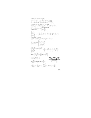 197
5.70. log3(x2
– 7x + 12) < log320;
( )( )
( )( )
2
2
3 4 0,7 12 0,
1 8 0;7 12 20;
x xx x
x xx x
− − >⎧⎧ − + >
⎨ ⎨
+ − <− + <⎩ ⎩
3,
4,
1 8;
x
x
x
⎧ <⎡
⎪⎢ >⎨⎣
⎪− < <⎩
х ∈ (-1; 3) ∪ (4; 8). Ответ: (-1; 3) ∪ (4; 8).
5.71. log0,3(x2
+ x + 31) < log0,3(10x + 11), т.к. 0 < 0,3 < 1, то
2
2 9 20 0,
31 10 11,
11
10 11 0; ;
10
x x
x x x
x x
⎧ − + >
⎪⎧ + + > +
⎨ ⎨
+ > > −⎩ ⎪⎩
5,
4,
11
;
10
x
x
x
⎧ >⎡
⎪⎢⎪ <⎣
⎨
⎪ > −
⎪⎩
( )
11
;4 5;
10
x
⎛ ⎞
∈ − ∪ +∞⎜ ⎟
⎝ ⎠
. Ответ: ( )
11
;4 5;
10
⎛ ⎞
− ∪ +∞⎜ ⎟
⎝ ⎠
.
5.72. –log2(x2
+ 3x) ≥ 0;
log2(x2
+ 3x) ≤ 0; log2(x2
+ 3x) ≤ log21, т.к. 2 > 1, то
2
2
2
3 1 0,
3 1 0,
9 4 13,
3 0;
3 13
.
2
x x
x x
D
x x
x
+ − =
⎧ + − ≤
= + =⎨
+ >⎩ − ±
=
3 13 3 13
, 3 13 3 132 2 ; 3 0;
3, 2 2
0;
x
x
x
x
⎧− − − +
≤ ≤⎪ ⎡ ⎞ ⎛ ⎤− − − +⎪
∈ − ∪⎟ ⎜⎢ ⎥⎨ ⎟ ⎜< −⎡ ⎢ ⎥⎪ ⎣ ⎠ ⎝ ⎦
⎢ >⎪⎣⎩
Ответ:
3 13 3 13
; 3 0;
2 2
⎡ ⎞ ⎛ ⎤− − − +
− ∪⎟ ⎜⎢ ⎥⎟ ⎜⎢ ⎥⎣ ⎠ ⎝ ⎦
.
5.73. 1
2
6
log 2;
1
x
x
−
≤ −
+
1 1
2 2
6
log log 4,
1
x
x
−
≤
+
т.к.
1
0 1,
2
< <
то
6 2 5
4; 0;
1 1
x x
x x
− −
≥ ≥
+ +
2
5 0.
1
x
x
−
≤
+
Ответ:
2
1;
5
⎛ ⎤
−⎜ ⎥
⎝ ⎦
.
2
5
-1
-+ +
 