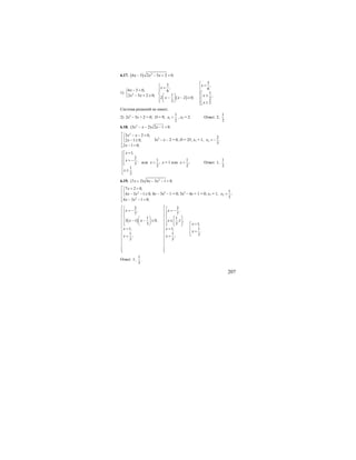 207
6.17. ( ) 2
6 5 2 5 2 0.x x x− − + =
1) 2
6 5 0,
2 5 2 0;
x
x x
− =⎧
⎨
− + ≥⎩ ( )
5
5 ,
, 6
6
1
1 ,
2 2 0; 2
2 2.
x
x
x
x x
x
⎧
⎧ =⎪=⎪⎪ ⎪
⎡⎨ ⎨⎛ ⎞ ≤⎢⎪ ⎪− − ≥⎜ ⎟ ⎢⎪ ⎪⎝ ⎠⎩ ≥⎣⎩
Система решений не имеет.
2) 2х2
– 5х + 2 = 0; D = 9; 1
1
2
x = , х2 = 2. Ответ: 2;
1
2
.
6.18. 2
(3 2) 2 1 0.x x x− − − =
2
3 2 0,
2 1 0,
2 1 0;
x x
x
x
⎡⎧ − − =
⎨⎢ − ≥⎩⎢
− =⎢⎣
3х2
– х – 2 = 0; D = 25; х1 = 1, 2
2
.
3
x = −
1,
2
,
3
1
2
x
x
x
=⎧⎡
⎪⎢
⎪ = −⎢
⎨⎣
⎪
≥⎪
⎩
или
1
;
2
x = х = 1 или
1
;
2
x = Ответ: 1;
1
2
.
6.19. 2
(7 2) 4 3 1 0.x x x+ − − =
2
2
7 2 0,
4 3 1 0,
4 3 1 0;
x
x x
x x
⎡ + =⎧
⎨⎢ − − ≥⎩⎢
− − =⎢⎣
4х – 3х2
– 1 = 0; 3х2
– 4х + 1 = 0; х1 = 1, 2
1
;
3
x =
( )
2 2
, ,
7 7
1 1
3 1 0, ;1 ,
3 3 1,
1, 1, 1
.
1 1 3; ;
3 3
x x
x x x
x
x x
x
x x
⎡ ⎡⎧ ⎧
= − = −⎢ ⎢⎪ ⎪⎪ ⎪
⎢ ⎢⎨ ⎨⎛ ⎞ ⎡ ⎤⎢ ⎢⎪ ⎪− − ≤ ∈⎜ ⎟ ⎢ ⎥⎢ ⎢⎪ ⎪ =⎝ ⎠ ⎣ ⎦ ⎡⎩ ⎩
⎢ ⎢ ⎢= =⎢ ⎢ =⎢
⎢ ⎢ ⎣= =⎢ ⎢
⎢ ⎢
⎢ ⎢
⎢ ⎢⎢ ⎢⎣ ⎣
Ответ: 1;
1
3
.
 