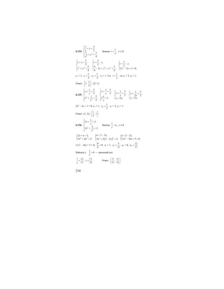 234
6.124.
2
2
1 3
,
2
1 5
.
4
y
x
y
x
⎧
+ =⎪⎪
⎨
⎪ + =
⎪⎩
Замена
1
,t
x
= х ≠ 0;
2 2 2 2 2
3 3
3, ,
,2 2
25 9 5
; 3 ; 2 3 1 0;
4 4 4
t y t y
t y
t y y y y y y
⎧ ⎧
⎧+ = = −⎪ ⎪ = −⎪
⎨ ⎨ ⎨
⎪ ⎪ ⎪+ = − + + = − + =⎩
⎩ ⎩
у1 = 1, 1 2
1 1
; ,
2 2
t y= = t2 = 1. Т.к.
1
,t
x
= то х1 = 2, х2 = 1.
Ответ:
1
1;
2
⎛ ⎞
⎜ ⎟
⎝ ⎠
; (2; 1).
6.125.
2
2
1 3
,
2
1 5
;
4
x
y
x
y
⎧
+ =⎪⎪
⎨
⎪ + =
⎪⎩
1 3
, 1 3 1 3
,2 ,
2 2 2
2 ;2 1; 2 ;
x
xy x
y xx
y xy x
y
⎧
+ = ⎧ ⎧⎪ + =⎪ ⎪ ⎪ + =
⎨ ⎨ ⎨
⎪ ⎪ ⎪ == = ⎩⎩⎪⎩
2х2
– 3х + 1 = 0; х1 = 1, 2
1
;
2
x = у1 = 2, у2 = 1.
Ответ: (1; 2);
1
; 1
2
⎛ ⎞
⎜ ⎟
⎝ ⎠
.
6.126.
2
2
1
2 2,
2
3 3.
x
y
x
y
⎧
+ =⎪⎪
⎨
⎪ + =
⎪⎩
Замена
1
,u
y
= у ≠ 0
( )22 2 2
2 2 ,2 2,
3 2 3; 3 2 2 2 3;
u xx u
x u x x
= −⎧+ = ⎪⎧
⎨ ⎨
+ = + − =⎪⎩ ⎩
2
2 2 ,
11 16 5 0;
u x
x x
= −⎧
⎨
− + =⎩
11х2
– 16х + 5 = 0; 9;
4
D
= х1 = 1, 2
5
;
11
x = u1 = 0, 2
12
.
11
u =
Найдем у:
1
0
y
= — решений нет.
1 12
;
11y
=
11
.
12
y = Ответ:
5 11
;
11 12
⎛ ⎞
⎜ ⎟
⎝ ⎠
.
 