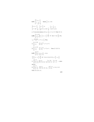 235
6.127.
2
2
1 1
,
2
3 1
.
4
y
x
y
x
⎧
+ = −⎪⎪
⎨
⎪ − =
⎪⎩
Замена
1
,u
x
= х ≠ 0;
2 2 2 2 2
1 1
1, ,
,2 2
21 1 1
3 ; 3 ; 2 0;
4 4 4
u y y u
y u
y u u u u u u
⎧ ⎧
⎧+ = − = − −⎪ ⎪ = − −⎪
⎨ ⎨ ⎨
⎪ ⎪ ⎪− = + + − = − + =⎩
⎩ ⎩
u1 = 0, но в силу замены u ≠ 0; 2
1
;
2
u = у = -1, х = 2. Ответ: (2; -1).
6.128.
8,
50
.
7
x y
x y
y x
+ =⎧
⎪
⎨ + =
⎪⎩
1 50
; ;
7
x
t t
y t
= + = 7t2
– 50t + 7 = 0; 576;
4
D
=
1,2
25 24
;
7
t
±
= t1 = 7; 2
1
.
7
t = Итак,
1) {
8,
8,
7; 7 ;
x y
x y
x
x y
y
+ =⎧
+ =⎪
⎨ = =⎪⎩
у = 1, х = 7;
2) {
8,
8,1
; 7 ;
7
x y
x yx
y x
y
+ =⎧
+ =⎪
⎨ = =⎪⎩
у = 7, х = 1. Ответ: (1; 7); (7; 1).
6.129.
5,
13
,
6
xy
x y x y
x y x y
=⎧
⎪ + −⎨ + =
⎪ − +⎩
х ≠ ±у.
;
x y
t
x y
+
=
−
1 13
;
6
t
t
+ = 6t2
– 13t + 6 = 0; D = 25; 1 2
2 3
, ;
3 2
t t= =
1) { 2
5,
5 ,5,
2
; 3 3 2 2 ; 5 5;
3
xy
x yxy
x y
x y x y y
x y
=⎧
= −=⎪ ⎧+⎨ ⎨= + = − − =⎩⎪ −⎩
2
5 ,
1
x y
y
= −⎧
⎨
= −⎩
— реше-
ний нет;
2) { 2
5,
5, 5 5,3
; 2 2 3 3 ; 5 ;
2
xy
xy yx y
x y x y x y
x y
=⎧
=⎪ ⎧ =+⎨ ⎨= + = − =⎩⎪ −⎩
у = ±1, х = ±5
Ответ: (5; 1); (-5; -1).
 