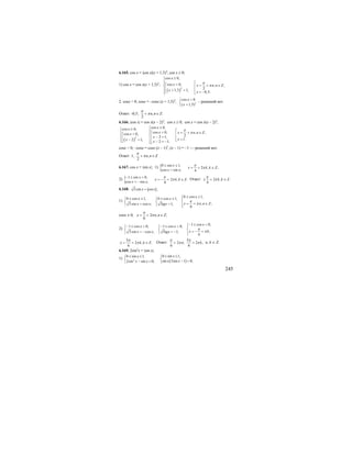 245
6.165. cos x = |cos x|(x + 1,5)2
; cos x ≥ 0;
1) cos x = cos x(x + 1,5)2
;
( )2
cos 0,
cos 0, , ,
21,5 1; 0,5.
x
x x n n Z
x x
π
π
≥⎧
⎪⎪ ⎡=⎡ = + ∈⎨ ⎢⎢⎪ + = ⎢⎣ = −⎪ ⎣⎩
2. cosx < 0; cosx = –cosx (x + 1,5)2
; 2
cos 0
( 1,5)
x
x
<⎧
⎨
+⎩
– решений нет.
Ответ: -0,5; , .
2
n n Z
π
π+ ∈
6.166. |cos x| = cos x(x – 2)2
; cos x ≥ 0; cos x = cos x(x – 2)2
;
( )2
cos 0,cos 0,
cos 0, , ,cos 0, 22 1,
1.2 1; 2 1;
xx
x x n n Zx
x
xx x
π
π
≥⎧≥⎧ ⎡⎪ =⎪ ⎪ = + ∈⎡= ⎢⎡⎨ ⎨⎢ − = ⎢⎢⎪ ⎪ =− = ⎢ ⎣⎣⎩ − = −⎪⎣⎩
cosx < 0; –cosx = cosx (x – 1)2
; (x – 1) = –1 — решений нет.
Ответ: 1; ,
2
n n Z
π
π+ ∈ .
6.167. cos x = |sin x|; 1) {0 sin 1,
2 , ;
cos sin ; 4
x
x k k Z
x x
π
π
≤ ≤
= + ∈
=
2) { 1 sin 0,
2 , .
cos sin ; 4
x
x k k Z
x x
π
π
− ≤ <
= − + ∈
= −
Ответ: 2 , .
4
k k Z
π
π± + ∈
6.168. 3sin cos ;x x=
1)
0 cos 1,0 cos 1, 0 cos 1,
, ;3sin cos ; 3 1;
6
xx x
x n n Zx x tgx
π
π
≤ ≤⎧≤ ≤ ≤ ≤⎧ ⎧ ⎪
⎨ ⎨ ⎨ = + ∈= =⎩ ⎩ ⎪⎩
cosx ≠ 0; 2 , ;
6
x n n Z
π
π= + ∈
2)
1 cos 0,1 cos 0, 1 cos 0,
;3sin cos ; 3 1;
6
xx x
x kx x tgx
π
π
− ≤ <⎧− ≤ < − ≤ <⎧ ⎧ ⎪
⎨ ⎨ ⎨ = − += − = −⎩ ⎩ ⎪⎩
5
2 , .
6
x k k Z
π
π= + ∈ Ответ:
5
2 ; 2 ,
6 6
n k
π π
π π+ + n, k ∈ Z.
6.169. 2sin2
x = |sin x|;
1)
( )2
0 sin 1,0 sin 1,
sin 2sin 1 0;2sin sin 0;
xx
x xx x
≤ ≤≤ ≤ ⎧⎧
⎨ ⎨ − =− =⎩ ⎩
 
