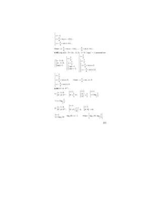 251
3,
, 1,0,1,...
4
, 0,1,...
4
x
x n n
x k k
π
π
π
π
⎡
⎢ = −
⎢
⎢ = + = −
⎢
⎢
= − + =⎢⎣
Ответ: -3; , 1,0,1,...; , 0,1,....
4 4
n n k k
π π
π π+ = − − + =
6.182. |ctg x|(2x – 3) = |2x – 3|; 2x – 3 > 0; ⏐ctgx⏐ = –1 решений нет.
3
,
3 2,
322 3 0, ,
3 22 3 0, ,
21; , ,
1, 4
1;
, ;
4
x
x
x x
x x
ctgx x n n Z
ctgx
ctgx
x k k Z
π
π
π
π
⎡
=⎢⎡
= ⎢⎢ ⎧⎢− =⎡ >⎢ ⎪⎧ ⎢⎢ ⎢− > >⎧ ⎪⎪ ⎢⎢ ⎪ ⎪⎢ ⎡⎨ = = + ∈⎨ ⎢⎨⎢⎩ ⎢⎣ ⎢=⎡⎪ ⎢⎪⎢ ⎢⎢ = −⎪⎢ ⎢⎪⎣⎩⎣ ⎢ = − + ∈
⎢⎪⎢⎢ ⎣⎩⎣
3
,
2
, ,
4
, .
4
x
x n n N
x k k N
π
π
π
π
⎡
=⎢
⎢
⎢ = + ∈
⎢
⎢
= − + ∈⎢⎢⎣
Ответ: ; ,
4
n N
π
π π± + ∈
6.183. 8x
≥ 6 ⋅ 9|x-1|
;
1) 1
8
9
1, 1,1,
1 0, 22 8 2 log ;8 9 ;8 6 9 ;
33 9 3
x
x xx x
x xx
x
x−
≥ ≥⎧ ⎧≥⎧− ≥ ⎪ ⎪ ⎪⎧
⎨ ⎨ ⎨⎛ ⎞ ⎨ ≤≥ ⋅≥ ⋅ ≥⎩ ⎜ ⎟⎪ ⎪ ⎪⎩ ⎝ ⎠ ⎩⎩
8
9
2
1 log ;
3
x≤ ≤
2)
( )1
1,
1,1 0,
1
8 6 9 ; 8 9 6; 8 9 54;
9
x
xx x x
x
xx
−
<⎧
<⎧− < ⎪ ⎪⎧
⎨ ⎨ ⎛ ⎞ ⎨
≥ ⋅ ≥ ⋅ ⋅ ⋅ =⎪⎩ ⎜ ⎟ ⎩⎪
⎝ ⎠⎩
{ 72
1,
log 54;
x
x
<
≥
log7254 ≤ x < 1. Ответ: 72 8
9
2
log 54; log
3
⎡ ⎤
⎢ ⎥
⎢ ⎥⎣ ⎦
.
 