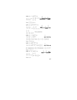 267
6.236. ( )2
3 2 7 4 0;x x x− − + <
( )( )2 2 1 0,
3 2 0,
4
7 4 0; .
7
x x
x x
x x
− − >⎧
⎪⎧ − − <
⎨ ⎨
+ > > −⎩ ⎪⎩
Ответ: ( )
4
; 1 2;
7
⎛ ⎞
− ∪ ∞⎜ ⎟
⎝ ⎠
.
6.237. ( ) 2
3 4 3 2 1 0;x x x+ − − − <
2
2
4
3 4 0, ,
3
3 2 1 0;
2 3 1 0;
x x
x x
x x
⎧
+ < < −⎪⎧
⎨ ⎨
− − − >⎩ ⎪ + + <⎩
( )
4
,
3
1
2 1 0.
2
x -
x x
⎧
<⎪⎪
⎨ ⎛ ⎞⎪ + + <⎜ ⎟
⎪ ⎝ ⎠⎩
Ответ: решений нет.
6.238. 2
(3 2) 2 1 0.x x x− − − ≥
2
( ) (3 2) 2 1.f x x x x= − − −
( )
1
;
2
D f
⎡ ⎞
= ∞⎟⎢
⎣ ⎠
; f(x) = 0 при
1
2
x = ; х = 1; ( )
2
3
x D f
⎛ ⎞
= − ∉⎜ ⎟
⎝ ⎠
.
Ответ: { } [ )1/ 2 1;∪ ∞ .
6.239. 2
(7 2) 4 3 1 0;x x x+ − − ≤
( )2 1
( ) (7 2) 4 3 1; ; 1
3
f x x x x D f
⎡ ⎤
= + − − = ⎢ ⎥
⎣ ⎦
;
f(x) – непрерывна при
1
; 1
3
x
⎛ ⎞
∈⎜ ⎟
⎝ ⎠
. Нули функции:
1
;
3
x = х=1; х=–2/7.
Ответ: х = 1/3; х = 1.
6.240. 2
(2 3 2) 3 1 0;x x x− − + >
( )
2
1
,
3 1 0, 3
12 3 2 0;
2 2 0.
2
x
x
x x
x x
⎧
> −⎪+ > ⎪⎧
⎨ ⎨ ⎛ ⎞− − >⎩ ⎪ − + >⎜ ⎟
⎪ ⎝ ⎠⎩
Ответ: (2; ∞).
2
4
7
− 1
1
2
−
4
3
− -1
- +1
1
2
+ 1
1
3
1
3
−
1
2
−
2
 