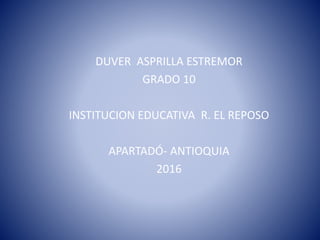 DUVER ASPRILLA ESTREMOR
GRADO 10
INSTITUCION EDUCATIVA R. EL REPOSO
APARTADÓ- ANTIOQUIA
2016
 